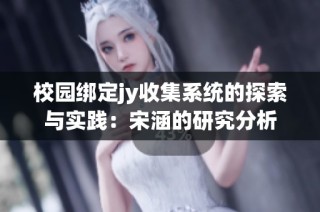 校园绑定jy收集系统的探索与实践：宋涵的研究分析