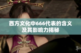 西方文化中666代表的含义及其影响力揭秘