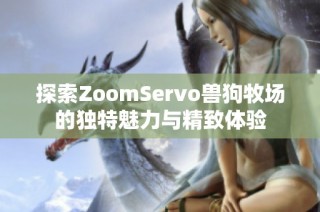 探索ZoomServo兽狗牧场的独特魅力与精致体验