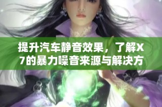 提升汽车静音效果，了解X7的暴力噪音来源与解决方案