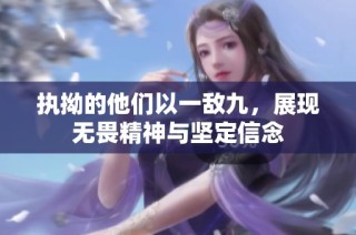 执拗的他们以一敌九，展现无畏精神与坚定信念