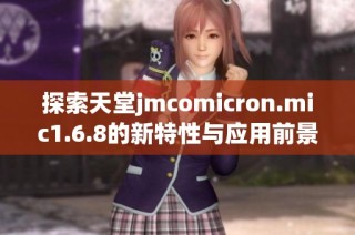 探索天堂jmcomicron.mic1.6.8的新特性与应用前景