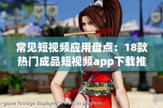 常见短视频应用盘点：18款热门成品短视频app下载推荐