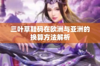 三叶草鞋码在欧洲与亚洲的换算方法解析