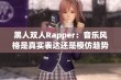 黑人双人Rapper：音乐风格是真实表达还是模仿趋势