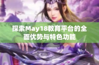 探索May18教育平台的全面优势与特色功能