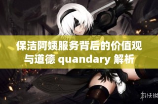 保洁阿姨服务背后的价值观与道德 quandary 解析