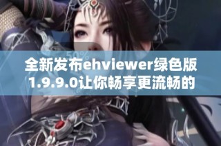 全新发布ehviewer绿色版1.9.9.0让你畅享更流畅的观看体验