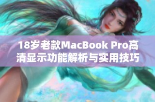 18岁老款MacBook Pro高清显示功能解析与实用技巧分享