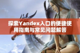 探索Yandex入口的便捷使用指南与常见问题解答