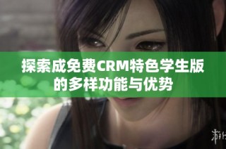 探索成免费CRM特色学生版的多样功能与优势