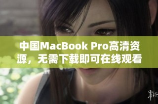 中国MacBook Pro高清资源，无需下载即可在线观看新体验