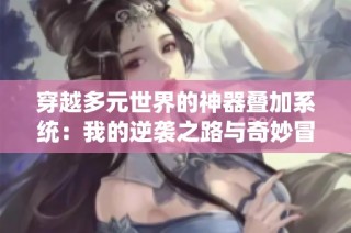 穿越多元世界的神器叠加系统：我的逆袭之路与奇妙冒险故事
