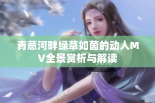 青葱河畔绿草如茵的动人MV全景赏析与解读