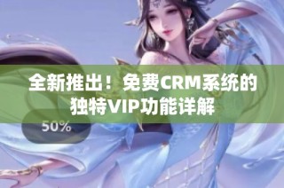 全新推出！免费CRM系统的独特VIP功能详解