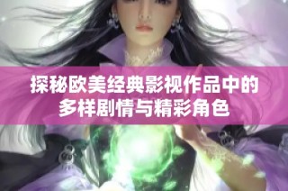 探秘欧美经典影视作品中的多样剧情与精彩角色