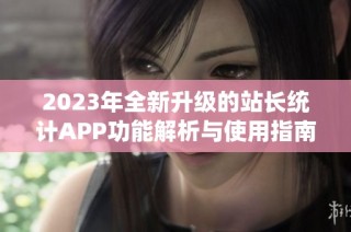 2023年全新升级的站长统计APP功能解析与使用指南