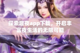 探索趣夜app下载，开启丰富夜生活的无限可能