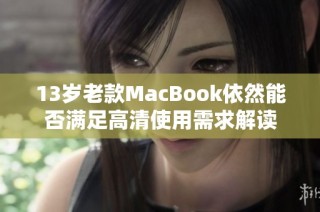 13岁老款MacBook依然能否满足高清使用需求解读