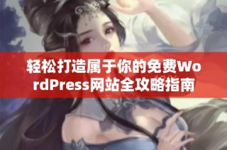 轻松打造属于你的免费WordPress网站全攻略指南