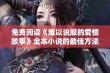 免费阅读《难以说服的爱情故事》全本小说的最佳方法解析