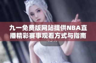 九一免费版网站提供NBA直播精彩赛事观看方式与指南