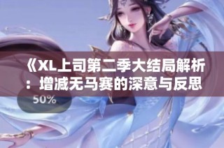 《XL上司第二季大结局解析：增减无马赛的深意与反思》