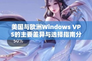 美国与欧洲Windows VPS的主要差异与选择指南分析