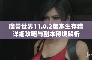 魔兽世界11.0.2版本生存猎详细攻略与副本秘境解析