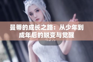 曼蒂的成长之路：从少年到成年后的蜕变与觉醒