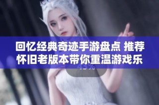 回忆经典奇迹手游盘点 推荐怀旧老版本带你重温游戏乐趣