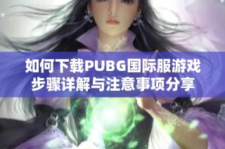 如何下载PUBG国际服游戏步骤详解与注意事项分享