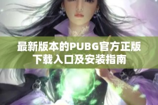 最新版本的PUBG官方正版下载入口及安装指南