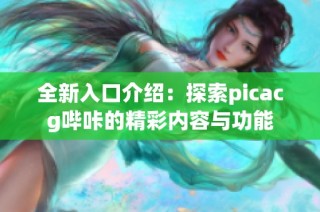 全新入口介绍：探索picacg哔咔的精彩内容与功能