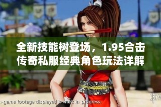 全新技能树登场，1.95合击传奇私服经典角色玩法详解与推荐