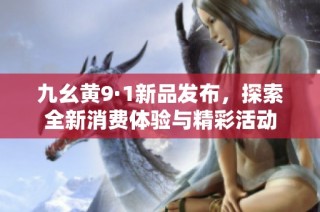 九幺黄9·1新品发布，探索全新消费体验与精彩活动