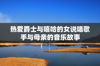 热爱爵士与嘻哈的女说唱歌手与母亲的音乐故事