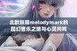 北欧妖精melodymark的魔幻音乐之旅与心灵共鸣