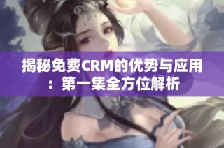 揭秘免费CRM的优势与应用：第一集全方位解析