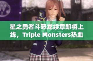 星之勇者斗恶龙续章即将上线，Triple Monsters热血归来！