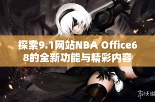 探索9.1网站NBA Office68的全新功能与精彩内容