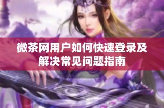 微茶网用户如何快速登录及解决常见问题指南