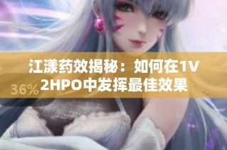 江漾药效揭秘：如何在1V2HPO中发挥最佳效果