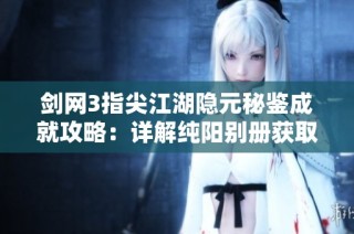 剑网3指尖江湖隐元秘鉴成就攻略：详解纯阳别册获取秘籍