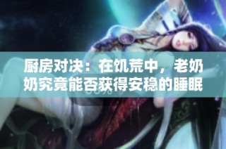 厨房对决：在饥荒中，老奶奶究竟能否获得安稳的睡眠时光