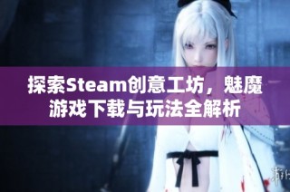 探索Steam创意工坊，魅魔游戏下载与玩法全解析