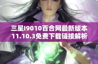 三星I9010百合网最新版本11.10.3免费下载链接解析