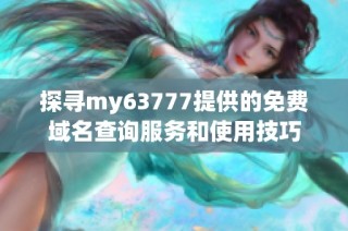 探寻my63777提供的免费域名查询服务和使用技巧