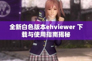 全新白色版本ehviewer 下载与使用指南揭秘