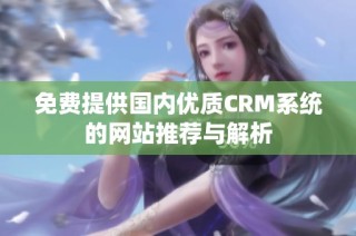 免费提供国内优质CRM系统的网站推荐与解析